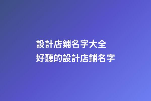 設計店鋪名字大全 好聽的設計店鋪名字-第1張-店鋪起名-玄機派